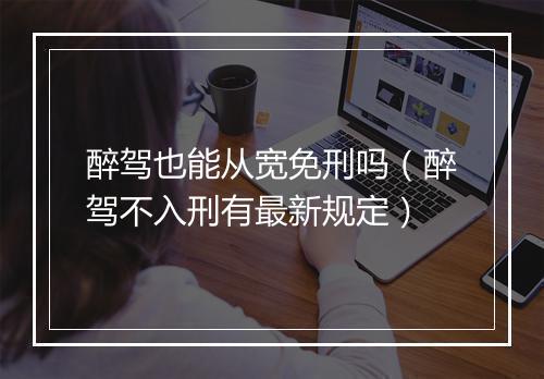 醉驾也能从宽免刑吗(醉驾不入刑有最新规定)