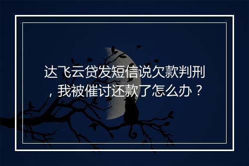 达飞云贷发短信说欠款判刑,我被催讨还款了怎么办?