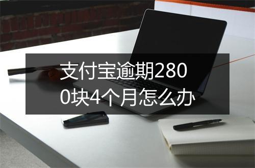 支付宝逾期2800块4个月怎么办