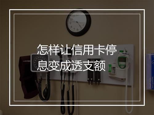 怎样让信用卡停息变成透支额