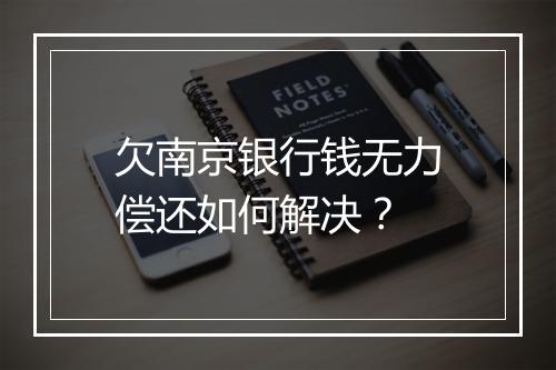 欠南京银行钱无力偿还如何解决?