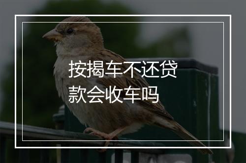 按揭车不还贷款会收车吗