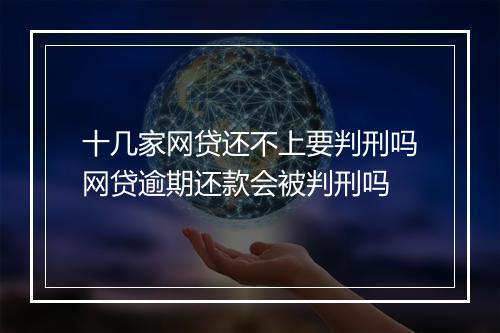 十几家网贷还不上要判刑吗网贷逾期还款会被判刑吗
