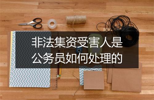 非法集资受害人是公务员如何处理的