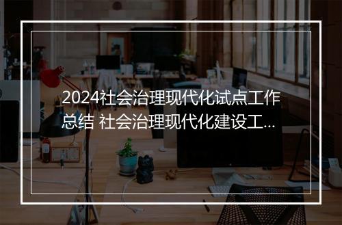 2024社会治理现代化试点工作总结 社会治理现代化建设工作总结精选通用版9篇
