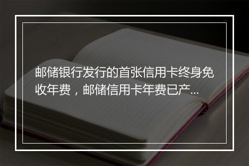 邮储银行发行的首张信用卡终身免收年费,邮储信用卡年费已产生怎么免掉呢