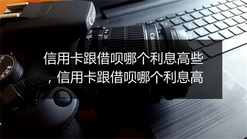 信用卡跟借呗哪个利息高些,信用卡跟借呗哪个利息高