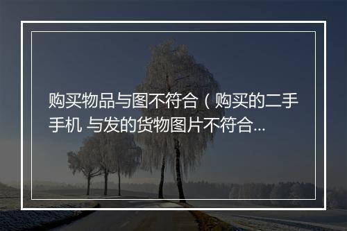 购买物品与图不符合(购买的二手手机 与发的货物图片不符合。我不想要了。对面以发货错为由给我补发 拒绝给我退款)