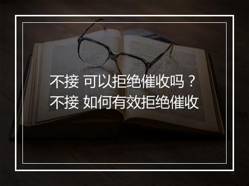 不接 可以拒绝催收吗?不接 如何有效拒绝催收