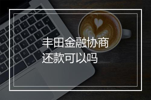 丰田金融协商还款可以吗
