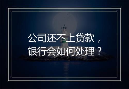 公司还不上贷款,银行会如何处理?