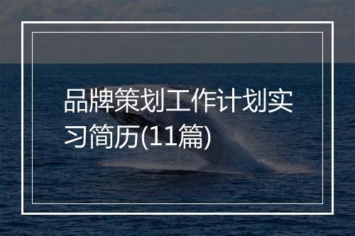 品牌策划工作计划实习简历(11篇)