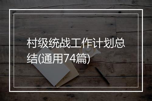 村级统战工作计划总结(通用74篇)