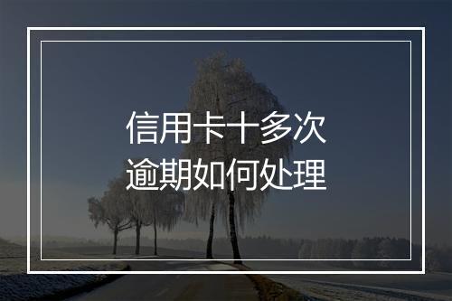 信用卡十多次逾期如何处理