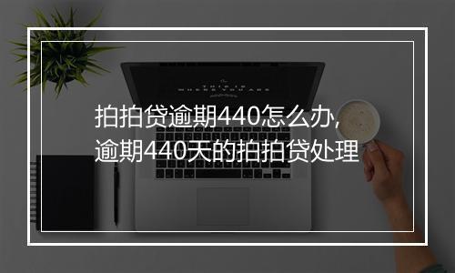 拍拍贷逾期440怎么办,逾期440天的拍拍贷处理