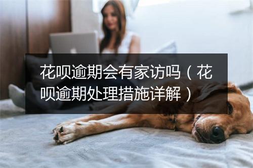 花呗逾期会有家访吗(花呗逾期处理措施详解)