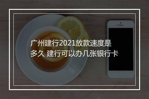 广州建行2021放款速度是多久 建行可以办几张银行卡