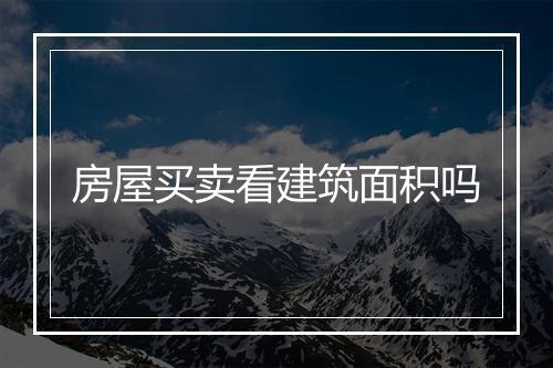 房屋买卖看建筑面积吗