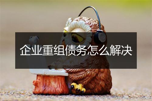 企业重组债务怎么解决