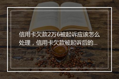 信用卡欠款2万6被起诉应该怎么处理,信用卡欠款被起诉后的解决方案