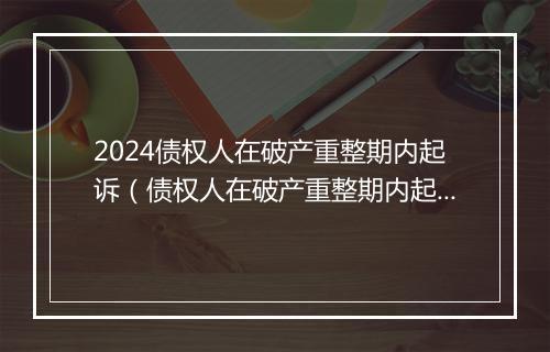 2024债权人在破产重整期内起诉(债权人在破产重整期内起诉怎么办)