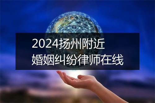 2024扬州附近婚姻纠纷律师在线