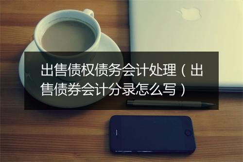 出售债权债务会计处理(出售债券会计分录怎么写)