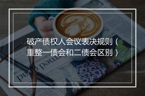 破产债权人会议表决规则(重整一债会和二债会区别)