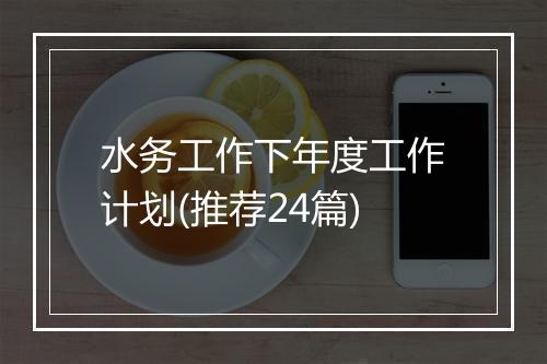 水务工作下年度工作计划(推荐24篇)