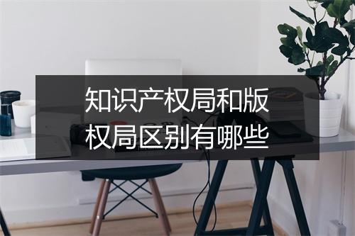 知识产权局和版权局区别有哪些