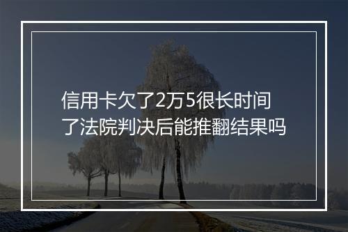 信用卡欠了2万5很长时间了法院判决后能推翻结果吗