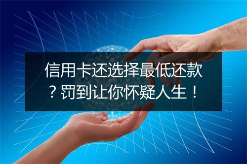 信用卡还选择最低还款?罚到让你怀疑人生!