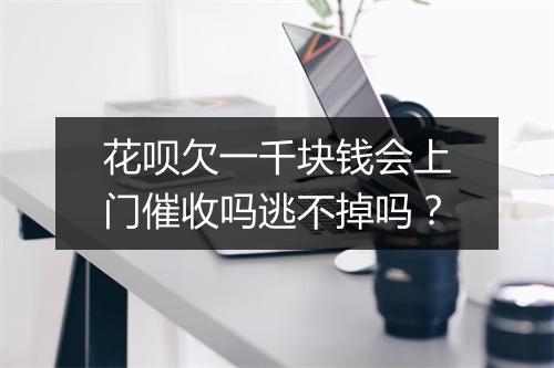 花呗欠一千块钱会上门催收吗逃不掉吗?