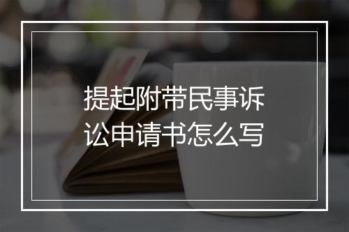 提起附带民事诉讼申请书怎么写