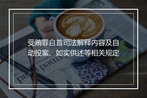 受贿罪自首司法解释内容及自动投案、如实供述等相关规定