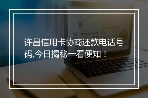 许昌信用卡协商还款电话号码,今日揭秘一看便知!