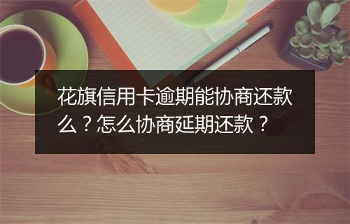花旗信用卡逾期能协商还款么?怎么协商延期还款?