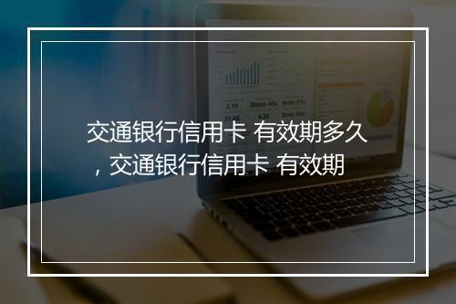 交通银行信用卡 有效期多久,交通银行信用卡 有效期