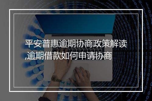 平安普惠逾期协商政策解读,逾期借款如何申请协商
