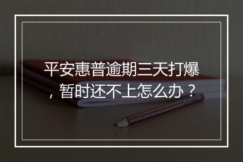 平安惠普逾期三天打爆,暂时还不上怎么办?