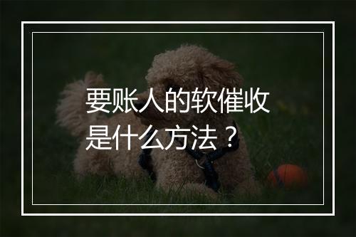 要账人的软催收是什么方法?