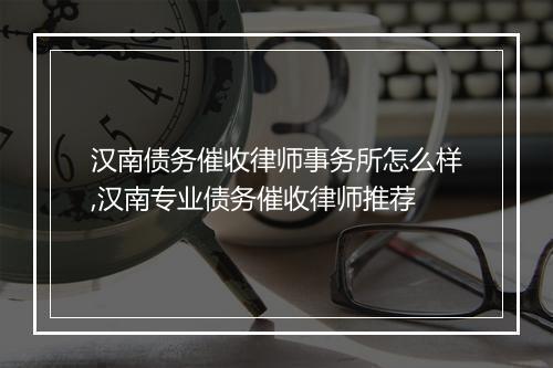 汉南债务催收律师事务所怎么样,汉南专业债务催收律师推荐