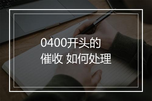 0400开头的催收 如何处理