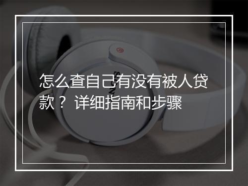 怎么查自己有没有被人贷款? 详细指南和步骤