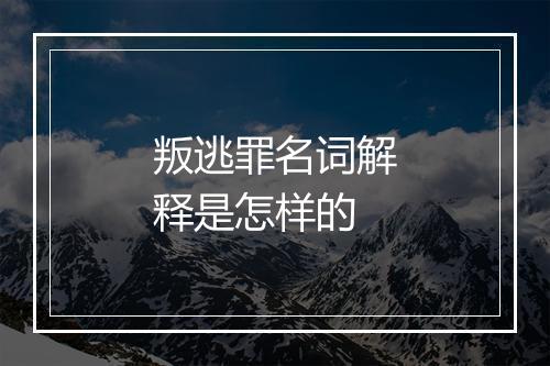 叛逃罪名词解释是怎样的