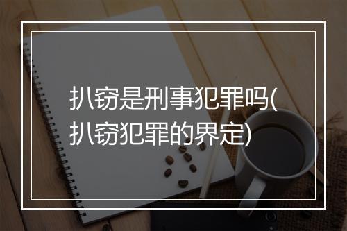 扒窃是刑事犯罪吗(扒窃犯罪的界定)