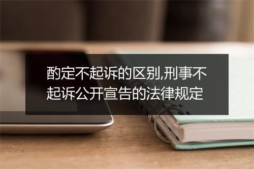 酌定不起诉的区别,刑事不起诉公开宣告的法律规定