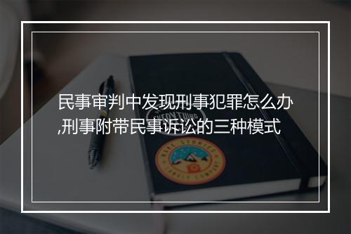 民事审判中发现刑事犯罪怎么办,刑事附带民事诉讼的三种模式