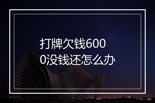 打牌欠钱6000没钱还怎么办