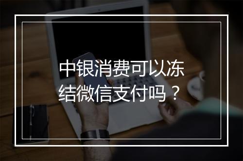 中银消费可以冻结微信支付吗?
